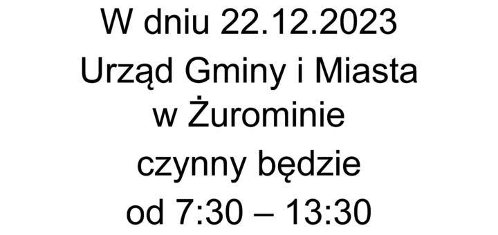 W dniu 22.12.2023 Urząd Gminy i Miasta w Żurominie czynny będzie od 7:30 – 13:30