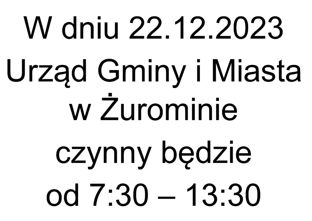 W dniu 22.12.2023
Urząd Gminy i Miasta w Żurominie
czynny będzie
od 7:30 – 13:30
